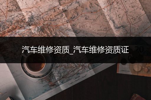 汽车维修资质_汽车维修资质证