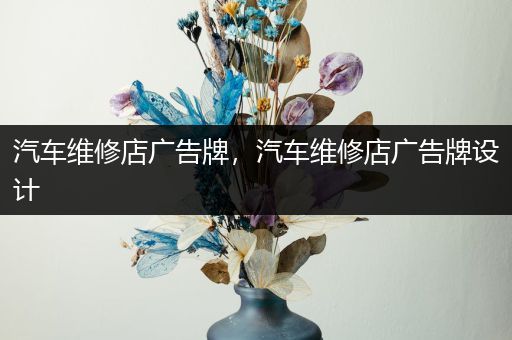 汽车维修店广告牌，汽车维修店广告牌设计