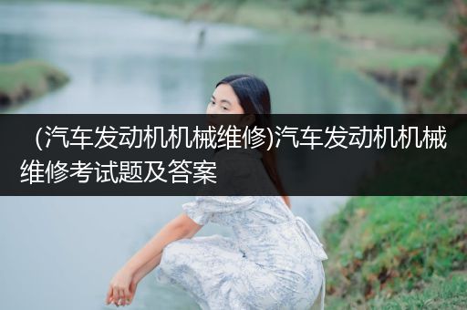 （汽车发动机机械维修)汽车发动机机械维修考试题及答案