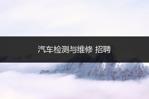 汽车检测与维修 招聘