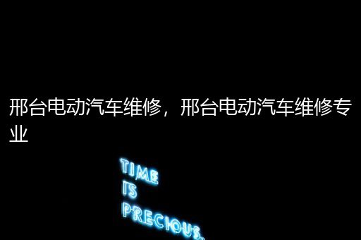 邢台电动汽车维修，邢台电动汽车维修专业