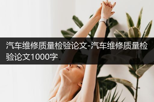 汽车维修质量检验论文-汽车维修质量检验论文1000字