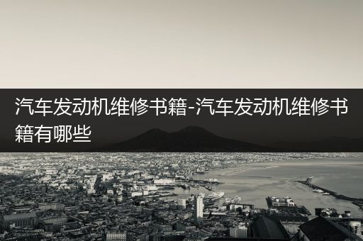 汽车发动机维修书籍-汽车发动机维修书籍有哪些