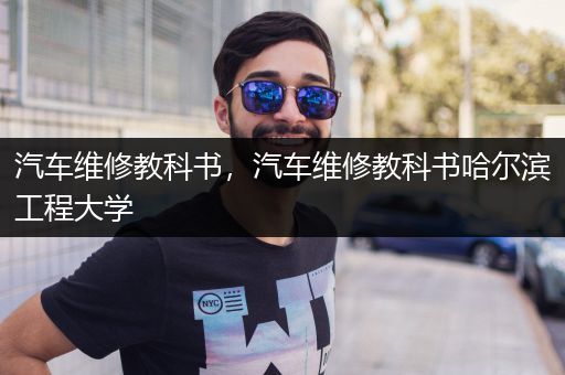 汽车维修教科书，汽车维修教科书哈尔滨工程大学