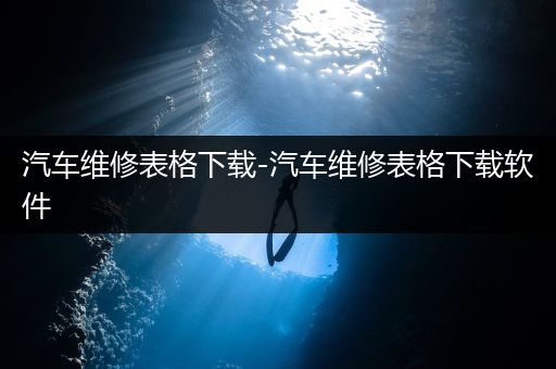 汽车维修表格下载-汽车维修表格下载软件