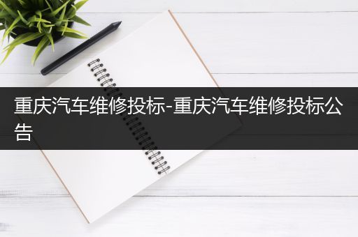 重庆汽车维修投标-重庆汽车维修投标公告