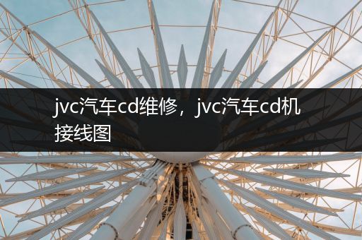 jvc汽车cd维修，jvc汽车cd机接线图