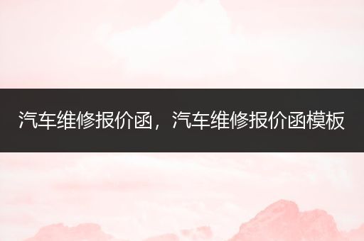 汽车维修报价函，汽车维修报价函模板